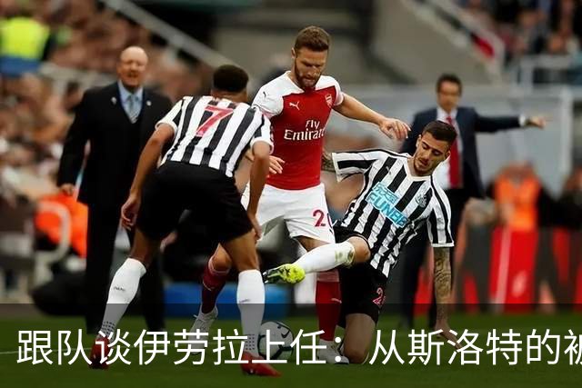 跟队谈伊劳拉上任：从斯洛特的被动足球回到克洛普的高位逼抢